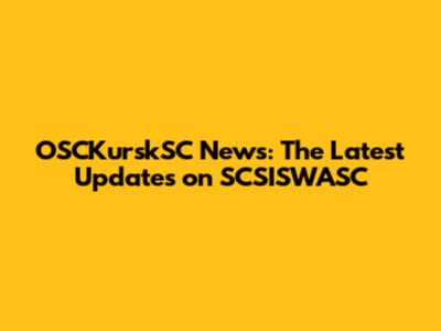 OSCKurskSC News: The Latest Updates on SCSISWASC