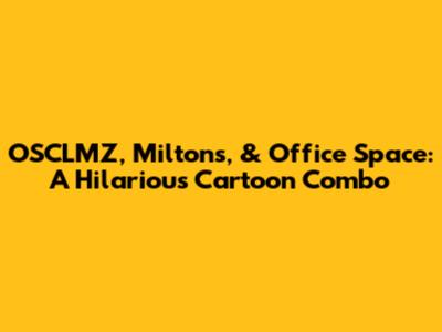 OSCLMZ, Milton's, & Office Space: A Hilarious Cartoon Combo