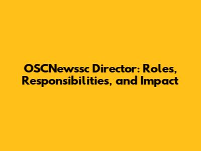 OSCNewssc Director: Roles, Responsibilities, and Impact