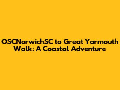 OSCNorwichSC to Great Yarmouth Walk: A Coastal Adventure