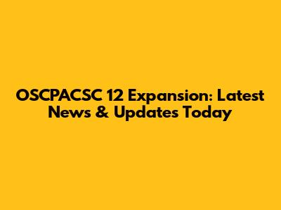 OSCPACSC 12 Expansion: Latest News & Updates Today