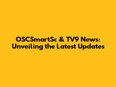 OSCSmartSc & TV9 News: Unveiling the Latest Updates