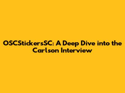 OSCStickersSC: A Deep Dive into the Carlson Interview