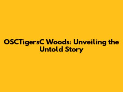 OSCTigersC Woods: Unveiling the Untold Story