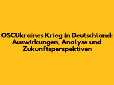 OSCUkraines Krieg in Deutschland: Auswirkungen, Analyse und Zukunftsperspektiven