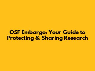 OSF Embargo: Your Guide to Protecting & Sharing Research