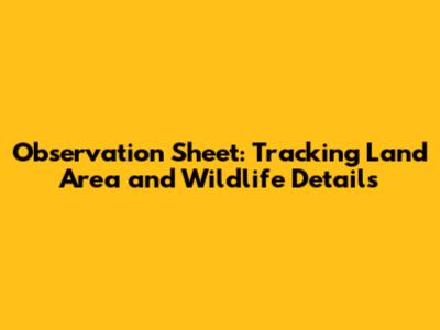 Observation Sheet: Tracking Land Area and Wildlife Details