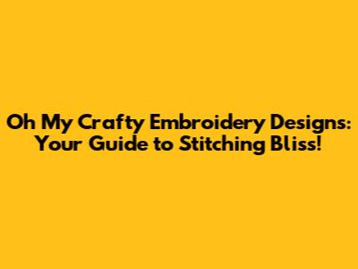 Oh My Crafty Embroidery Designs: Your Guide to Stitching Bliss!