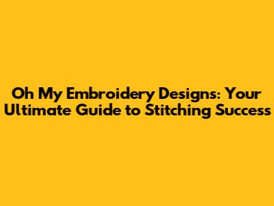 Oh My Embroidery Designs: Your Ultimate Guide to Stitching Success