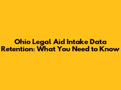 Ohio Legal Aid Intake Data Retention: What You Need to Know