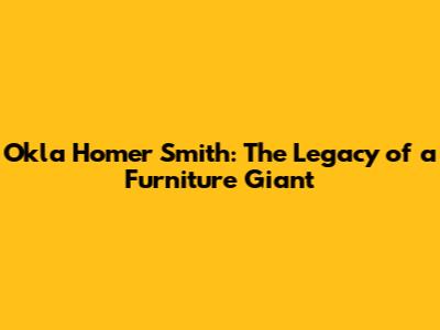 Okla Homer Smith: The Legacy of a Furniture Giant