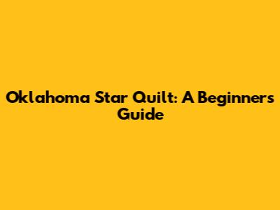 Oklahoma Star Quilt: A Beginner's Guide