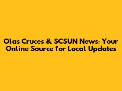 Olas Cruces & SCSUN News: Your Online Source for Local Updates