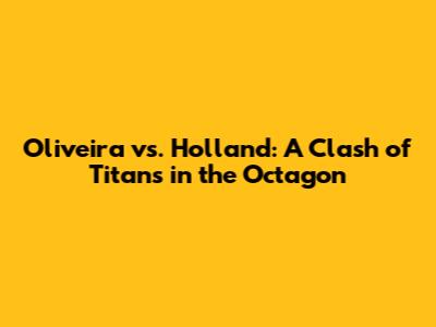 Oliveira vs. Holland: A Clash of Titans in the Octagon