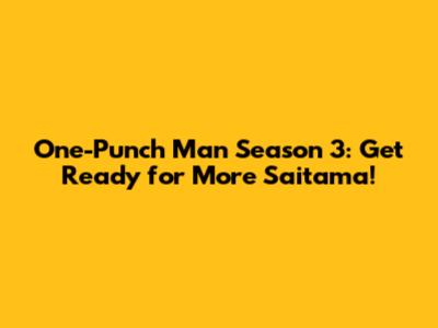 One-Punch Man Season 3: Get Ready for More Saitama!