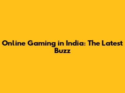 Online Gaming in India: The Latest Buzz