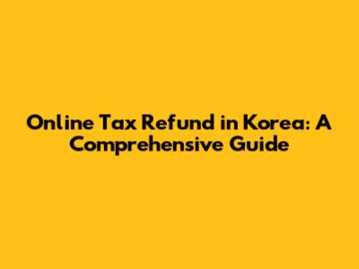 Online Tax Refund in Korea: A Comprehensive Guide