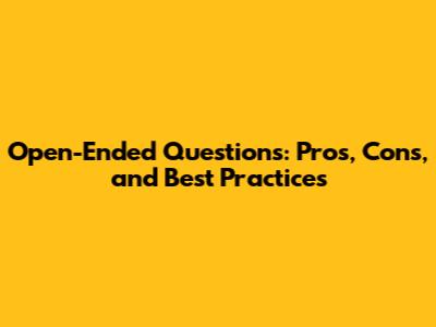 Open-Ended Questions: Pros, Cons, and Best Practices