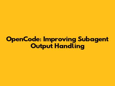 OpenCode: Improving Subagent Output Handling