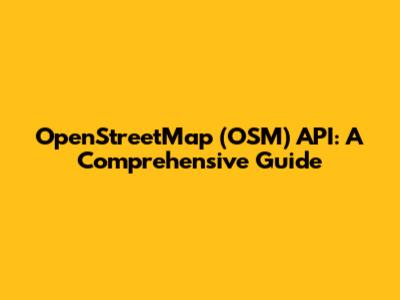 OpenStreetMap (OSM) API: A Comprehensive Guide
