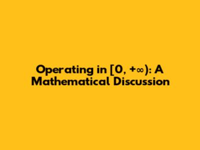Operating in [0, +∞): A Mathematical Discussion