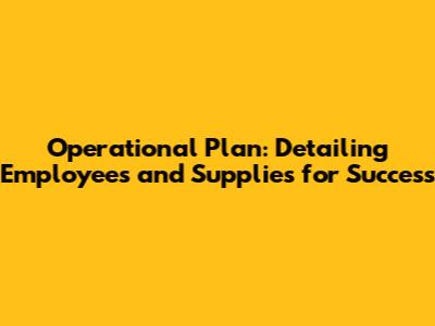 Operational Plan: Detailing Employees and Supplies for Success