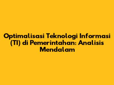 Optimalisasi Teknologi Informasi (TI) di Pemerintahan: Analisis Mendalam