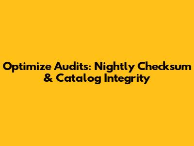 Optimize Audits: Nightly Checksum & Catalog Integrity