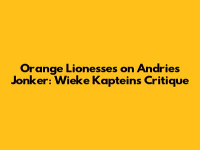 Orange Lionesses on Andries Jonker: Wieke Kaptein's Critique