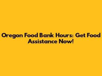 Oregon Food Bank Hours: Get Food Assistance Now!