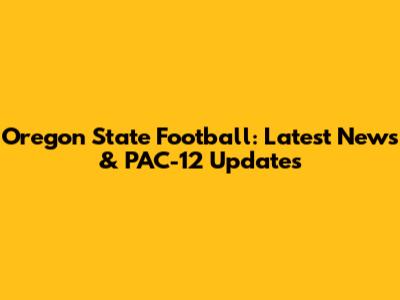 Oregon State Football: Latest News & PAC-12 Updates