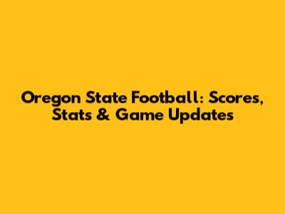 Oregon State Football: Scores, Stats & Game Updates
