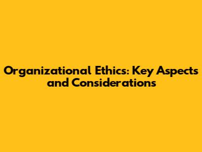 Organizational Ethics: Key Aspects and Considerations