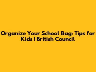 Organize Your School Bag: Tips for Kids | British Council