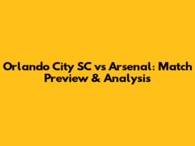 Orlando City SC vs Arsenal: Match Preview & Analysis