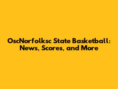 OscNorfolksc State Basketball: News, Scores, and More
