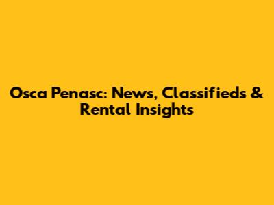 Osca Penasc: News, Classifieds & Rental Insights