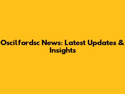 Oscilfordsc News: Latest Updates & Insights
