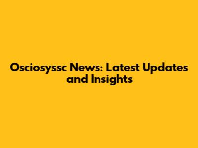 Osciosyssc News: Latest Updates and Insights