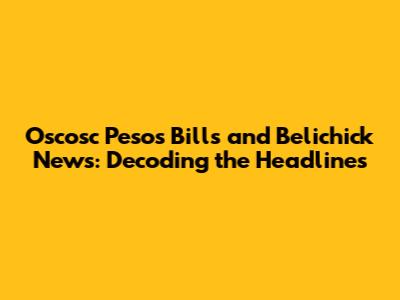 Oscosc Pesos Bills and Belichick News: Decoding the Headlines
