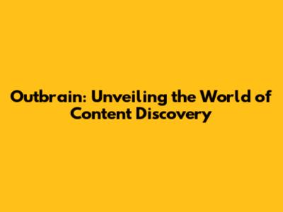 Outbrain: Unveiling the World of Content Discovery