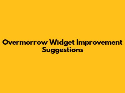 Overmorrow Widget Improvement Suggestions