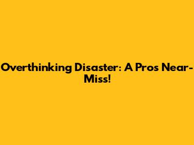 Overthinking Disaster: A Pro's Near-Miss!