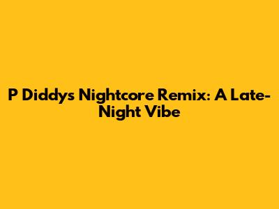 P Diddy's Nightcore Remix: A Late-Night Vibe