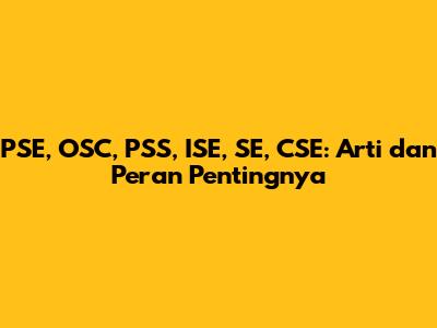 PSE, OSC, PSS, ISE, SE, CSE: Arti dan Peran Pentingnya
