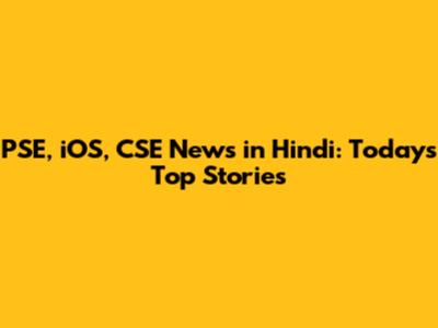 PSE, iOS, CSE News in Hindi: Today's Top Stories