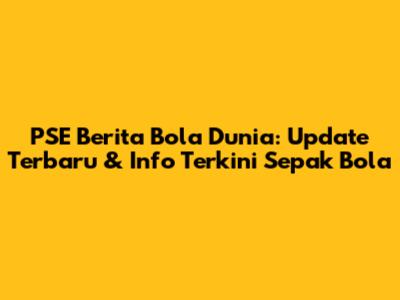 PSE Berita Bola Dunia: Update Terbaru & Info Terkini Sepak Bola