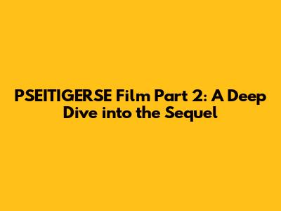 PSEITIGERSE Film Part 2: A Deep Dive into the Sequel
