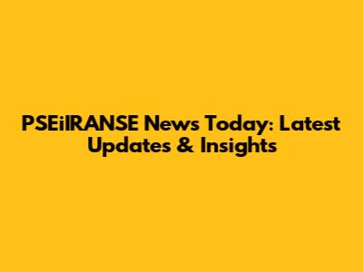 PSEiIRANSE News Today: Latest Updates & Insights