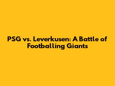 PSG vs. Leverkusen: A Battle of Footballing Giants